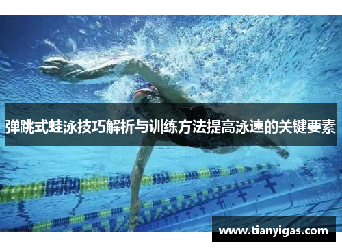 弹跳式蛙泳技巧解析与训练方法提高泳速的关键要素