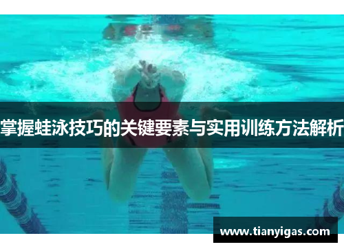 掌握蛙泳技巧的关键要素与实用训练方法解析
