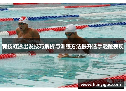 竞技蛙泳出发技巧解析与训练方法提升选手起跳表现