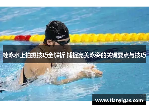 蛙泳水上拍摄技巧全解析 捕捉完美泳姿的关键要点与技巧